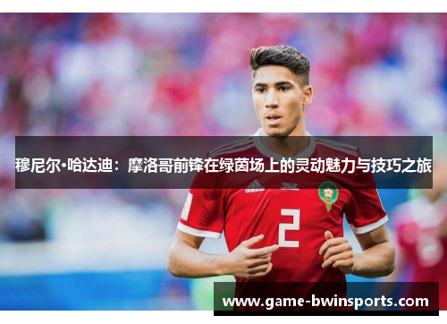 穆尼尔·哈达迪：摩洛哥前锋在绿茵场上的灵动魅力与技巧之旅