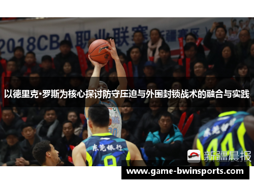 以德里克·罗斯为核心探讨防守压迫与外围封锁战术的融合与实践