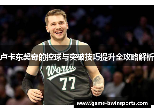 卢卡东契奇的控球与突破技巧提升全攻略解析