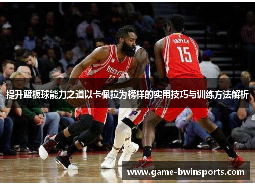 提升篮板球能力之道以卡佩拉为榜样的实用技巧与训练方法解析