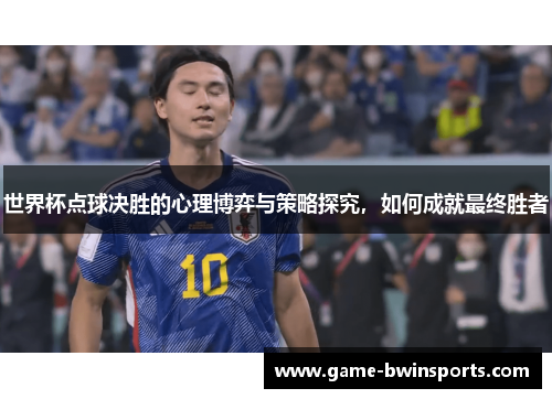 世界杯点球决胜的心理博弈与策略探究，如何成就最终胜者