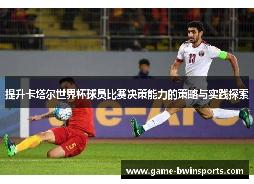 提升卡塔尔世界杯球员比赛决策能力的策略与实践探索
