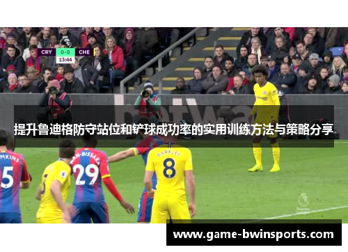 提升鲁迪格防守站位和铲球成功率的实用训练方法与策略分享