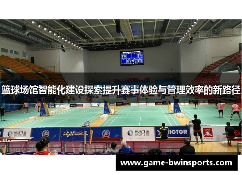 篮球场馆智能化建设探索提升赛事体验与管理效率的新路径