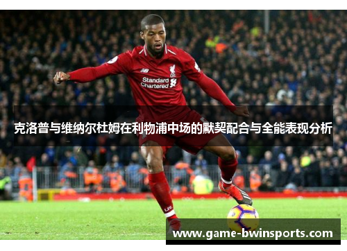 克洛普与维纳尔杜姆在利物浦中场的默契配合与全能表现分析