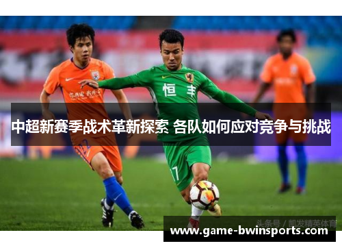 中超新赛季战术革新探索 各队如何应对竞争与挑战