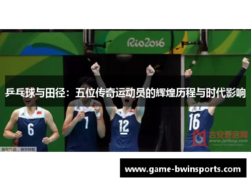 乒乓球与田径：五位传奇运动员的辉煌历程与时代影响