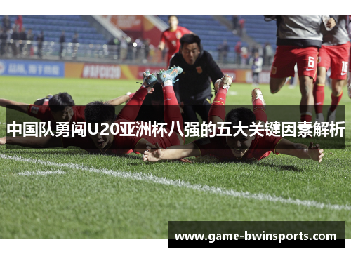 中国队勇闯U20亚洲杯八强的五大关键因素解析