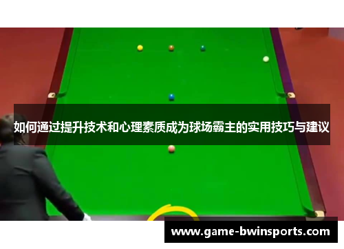 如何通过提升技术和心理素质成为球场霸主的实用技巧与建议