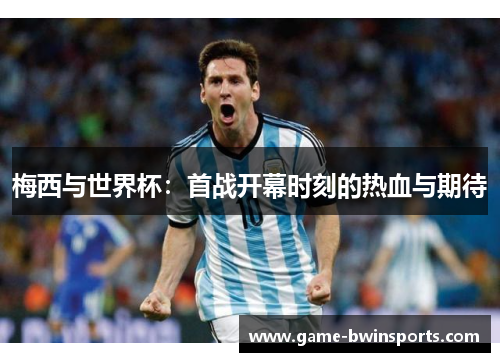 梅西与世界杯：首战开幕时刻的热血与期待