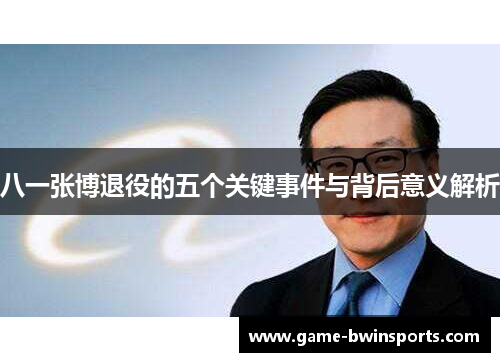 八一张博退役的五个关键事件与背后意义解析