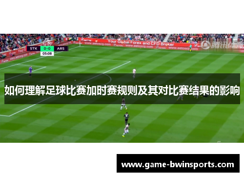 如何理解足球比赛加时赛规则及其对比赛结果的影响
